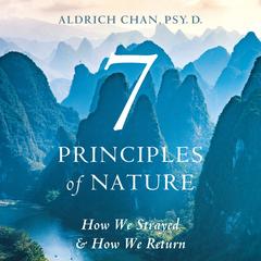 7 Principles of Nature: How We Strayed and How We Return Audibook, by Aldrich  Chan PSY.D.