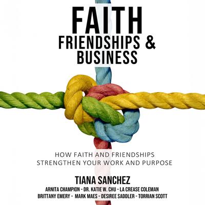 Faith, Friendships, and Business: How Faith and Friendships Strengthen Your Work and Purpose Audibook, by Arnita Champion