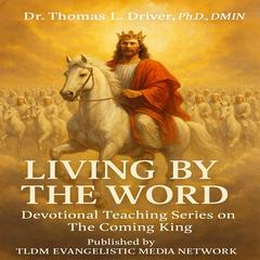 Living By The Word: Devotional Teaching Series On The Coming King Audibook, by Thomas L. Driver, Ph.D.,DMIN