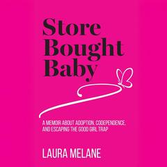 Store Bought Baby: A Memoir About Adoption, Codependence, and Escaping the Good Girl Trap Audibook, by Laura Melane