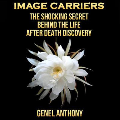 Image Carriers: The Shocking Secret behind the Life After Death Discovery Audibook, by Genel Anthony