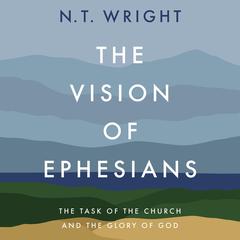 The Vision of Ephesians: The Task of the Church and the Glory of God Audibook, by N. T. Wright
