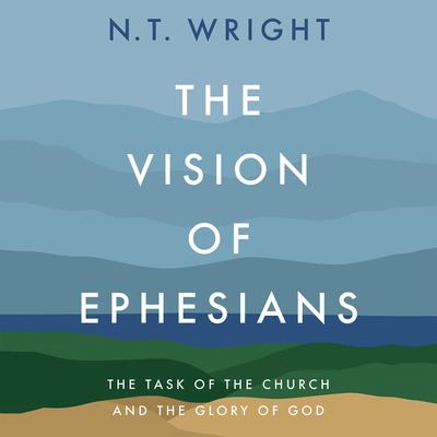 The Vision of Ephesians: The Task of the Church and the Glory of God Audibook, by N. T. Wright