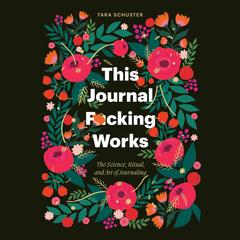 This Journal F*cking Works: The Science, Ritual, and Art of Journaling Audibook, by Tara Schuster