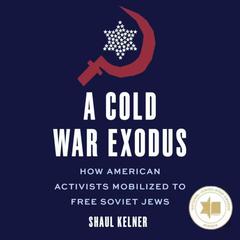 A Cold War Exodus: How American Activists Mobilized to Free Soviet Jews Audibook, by Shaul   Kelner
