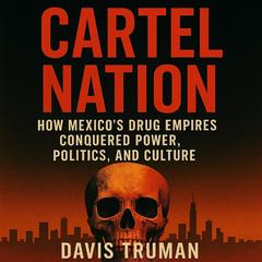 Cartel Nation: How Mexico's Drug Empires Conquered Power, Politics, and Culture Audibook, by Davis Truman