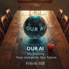 Our AI: My Journey, Your Invitation, Our Future Audibook, by Felicity Hill