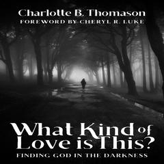 What Kind of Love is This?: Finding God in the Darkness Audibook, by Charlotte B. Thomason