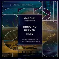 Bringing Heaven Here: How The Lord's Prayer Can Change Your Life and Our World Audibook, by Brad Gray