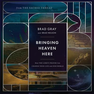Bringing Heaven Here: How The Lord's Prayer Can Change Your Life and Our World Audibook, by Brad Gray