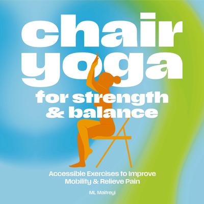 Chair Yoga for Strength and   Balance: Accessible Exercises to Improve Mobility and Relieve Pain Audibook, by ML Maitreyi
