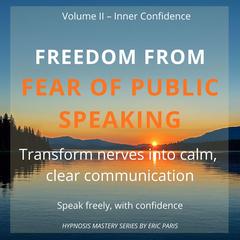 Freedom from Fear of Public Speaking: Transform nerves into calm, clear communication Audibook, by Eric Paris