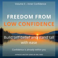 Freedom from Low Confidence: Build self-belief and stand tall with ease Audibook, by Eric Paris