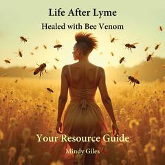 Life After Lyme Healed With Bee Venom Your Resource Guide Audibook, by Mindy Giles