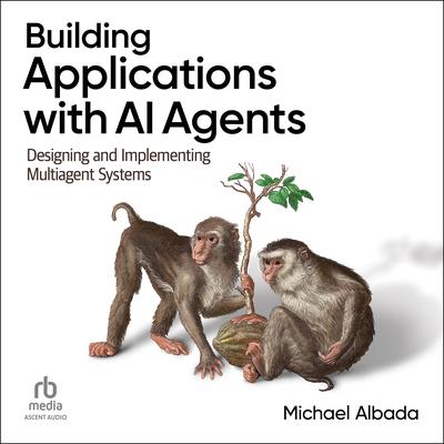 Building Applications with AI Agents: Designing and Implementing Multiagent Systems Audibook, by Michael Albada