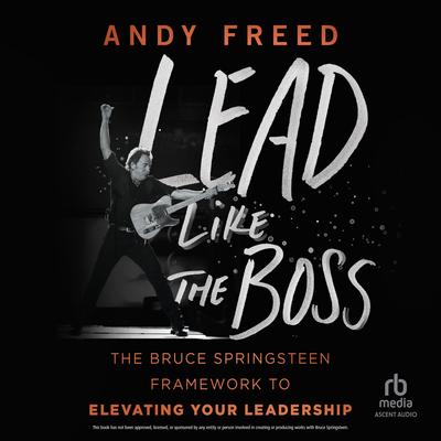 Lead Like the Boss: The Bruce Springsteen Framework to Elevating Your Leadership Audibook, by Andy Freed