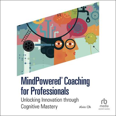 MindPowered® Coaching for Professionals: Unlocking Innovation Through Cognitive Mastery Audibook, by Alvin Oh