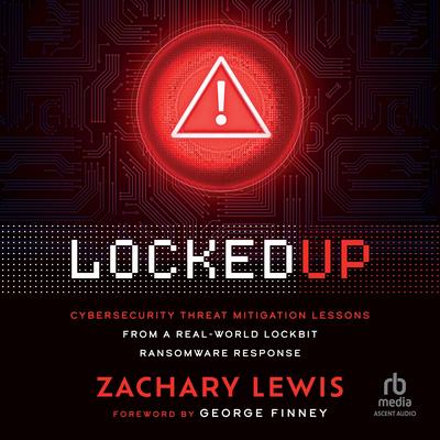 Locked Up: Cybersecurity Threat Mitigation Lessons from A Real-World LockBit Ransomware Response Audibook, by Zachary Lewis