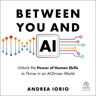 Between You and AI: Unlock the Power of Human Skills to Thrive in an AI-Driven World Audibook, by Andrea Iorio