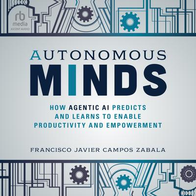 Autonomous Minds: How Agentic AI Predicts and Learns to Enable Productivity and Empowerment Audibook, by Francisco Javier Campos Zabala