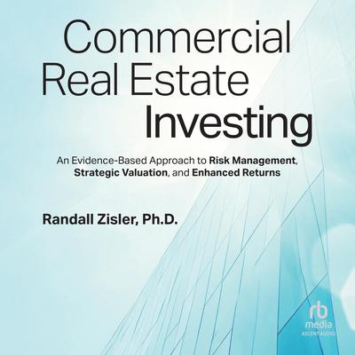 Commercial Real Estate Investing: An Evidence-Based Approach to Risk Management, Strategic Valuation, and Enhanced Returns Audibook, by Randall Zisler