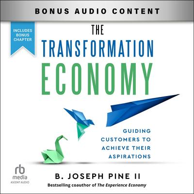 The Transformation Economy: Guiding Customers to Achieve Their Aspirations Audibook, by B. Joseph Pine