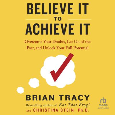 Believe It to Achieve It: Overcome Your Doubts, Let Go of the Past, and Unlock Your Full Potential Audibook, by Brian Tracy