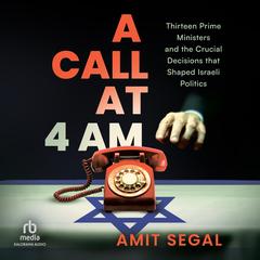 A Call at 4 AM: Thirteen Prime Ministers and the Crucial Decisions that Shaped Israeli Politics Audibook, by Amit Segal