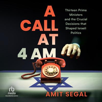 A Call at 4 AM: Thirteen Prime Ministers and the Crucial Decisions that Shaped Israeli Politics Audibook, by Amit Segal