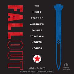 Fallout: The Inside Story of America's Failure to Disarm North Korea Audibook, by Joel S. Wit