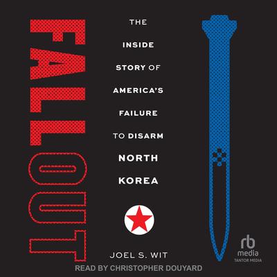 Fallout: The Inside Story of America's Failure to Disarm North Korea Audibook, by Joel S. Wit
