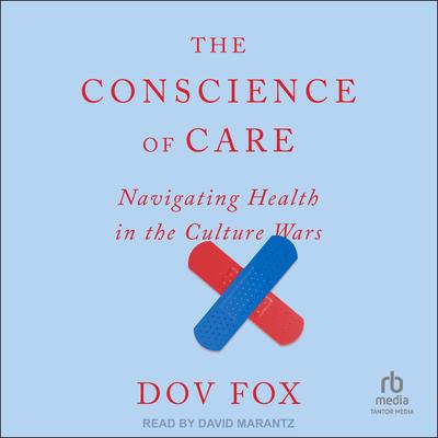 The Conscience of Care: Navigating Health in the Culture Wars Audibook, by Dov Fox