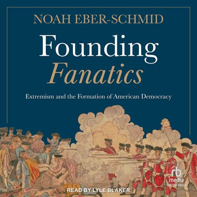 Founding Fanatics: Extremism and the Formation of American Democracy Audibook, by Noah Eber-Schmid