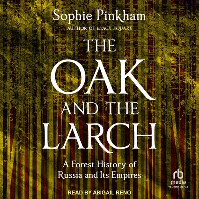 The Oak and the Larch: A Forest History of Russia and Its Empires Audibook, by Sophie Pinkham