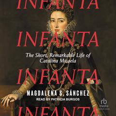 Infanta: The Short, Remarkable Life of Catalina Micaela Audibook, by Magdalena S. Sánchez