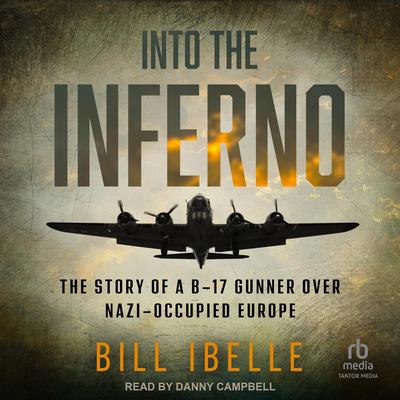 Into the Inferno: The Story of a B-17 Gunner Over Nazi-occupied Europe Audibook, by Bill Ibelle