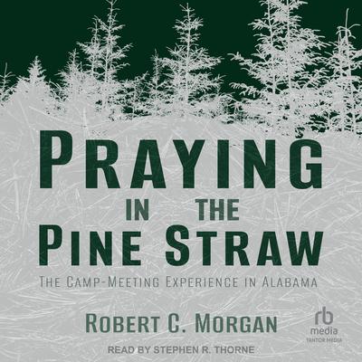 Praying in the Pine Straw: The Camp-Meeting Experience in Alabama Audibook, by Robert C. Morgan