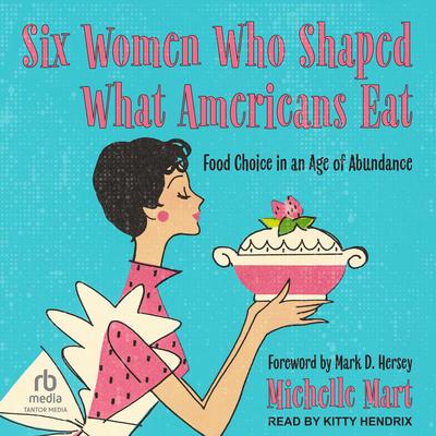 Six Women Who Shaped What Americans Eat: Food Choice in an Age of Abundance Audibook, by Michelle Mart