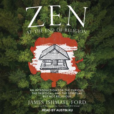 Zen at the End of Religion: An Introduction for the Curious, the Skeptical, and the Spiritual but Not Religious Audibook, by James Ishmael Ford