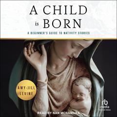 A Child Is Born: A Beginner's Guide to Nativity Stories Audibook, by Amy-Jill Levine
