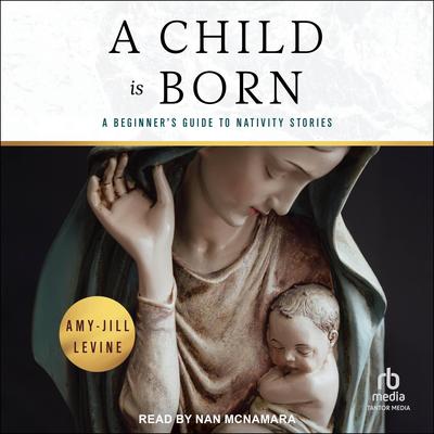 A Child Is Born: A Beginner's Guide to Nativity Stories Audibook, by Amy-Jill Levine