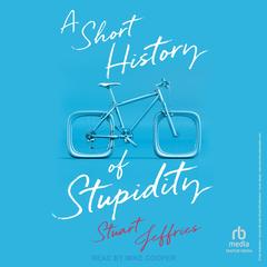 A Short History of Stupidity Audibook, by Stuart Jeffries