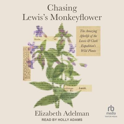 Chasing Lewis's Monkeyflower: The Amazing Afterlife of the Lewis and Clark Expedition's Wild Plants Audibook, by Elizabeth Adelman