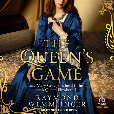 The Queen's Game: Lady Mary Grey goes head to head with Queen Elizabeth I... Audibook, by Raymond Wemmlinger