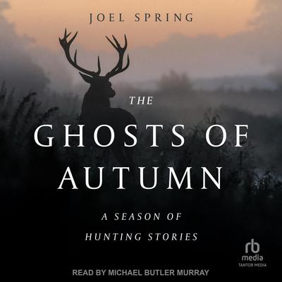 The Ghosts of Autumn: A Season of Hunting Stories Audibook, by Joel Spring