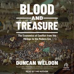 Blood and Treasure: The Economics of Conflict from the Vikings to the Modern Era Audibook, by Duncan Weldon