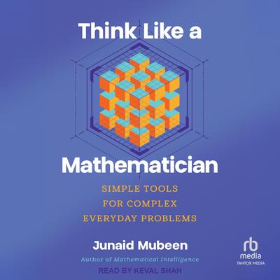Think Like a Mathematician: Simple Tools for Complex Everyday Problems Audibook, by Junaid Mubeen