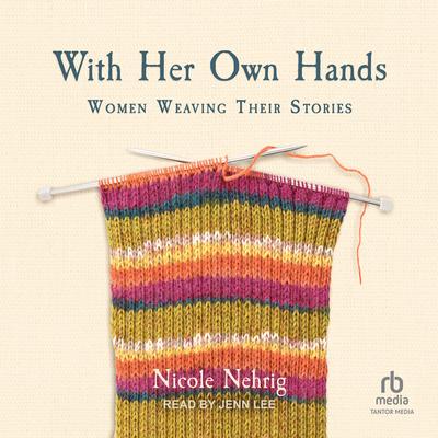 With Her Own Hands: Women Weaving Their Stories Audibook, by Nicole Nehrig