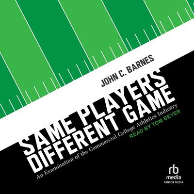 Same Players, Different Game: An Examination of the Commercial College Athletics Industry Audibook, by John C Barnes