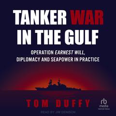 Tanker War In the Gulf: Operation Earnest Will, Diplomacy and Seapower in Practice Audibook, by Tom Duffy